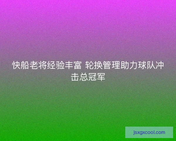 快船老将经验丰富 轮换管理助力球队冲击总冠军