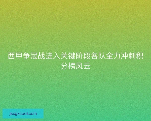 西甲争冠战进入关键阶段各队全力冲刺积分榜风云